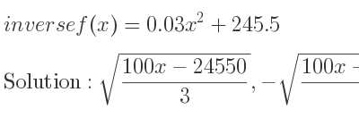 The inverse of f(x)=0.03x^2+245.5 is sqrt((100x-24550)/3),-sqrt((100x-24550)/3)